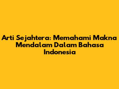 Arti Sejahtera: Memahami Makna Mendalam Dalam Bahasa Indonesia