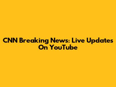 CNN Breaking News: Live Updates On YouTube