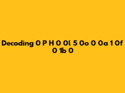 Decoding "0 P H 0 0l 5 0o 0 0a 1 0f 0 1b 0"