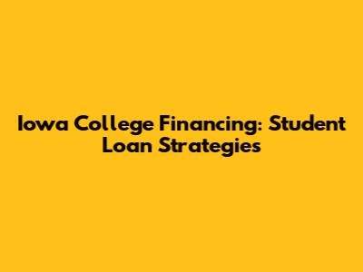 Iowa College Financing: Student Loan Strategies