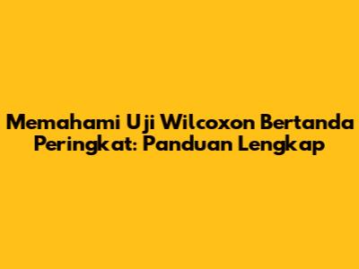 Memahami Uji Wilcoxon Bertanda Peringkat: Panduan Lengkap