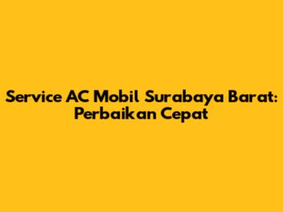 Service AC Mobil Surabaya Barat: Perbaikan Cepat