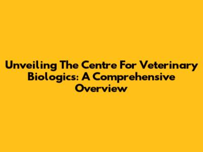Unveiling The Centre For Veterinary Biologics: A Comprehensive Overview